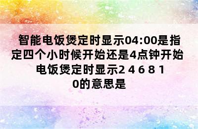 智能电饭煲定时显示04:00是指定四个小时候开始还是4点钟开始 电饭煲定时显示2 4 6 8 10的意思是